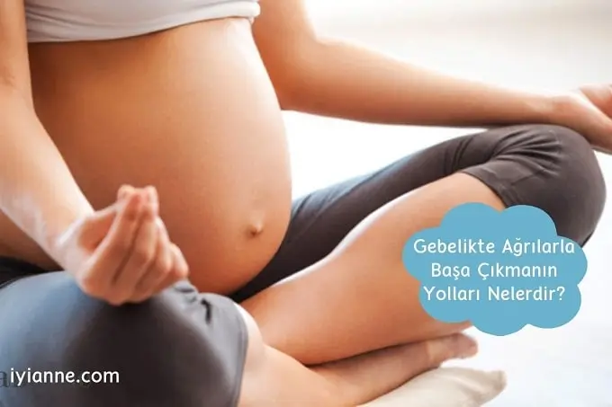 Gebelikte ağrılarla başa çıkmanın yolları nelerdir